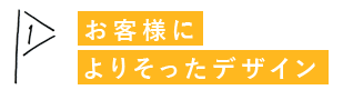 お客様によりそったデザイン