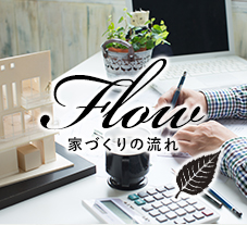 Flow 家づくりの流れ